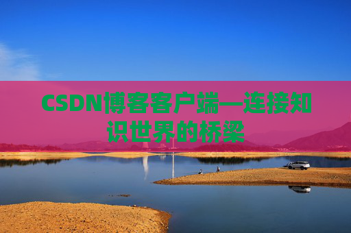 CSDN博客客户端—连接知识世界的桥梁