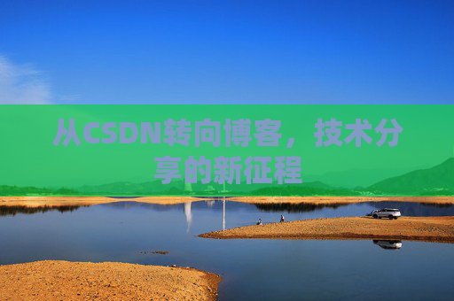 从CSDN转向博客，技术分享的新征程