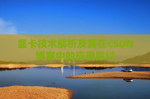 显卡技术解析及其在CSDN博客中的应用探讨